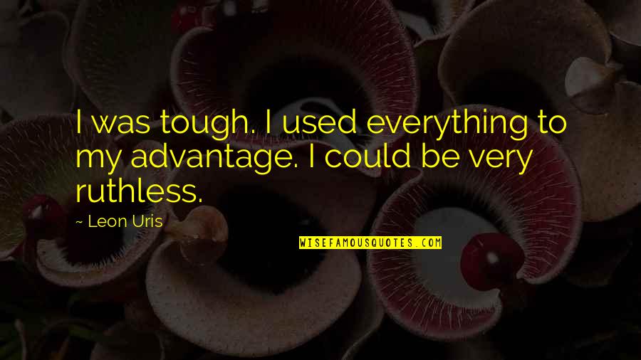 Maximisation Quotes By Leon Uris: I was tough. I used everything to my