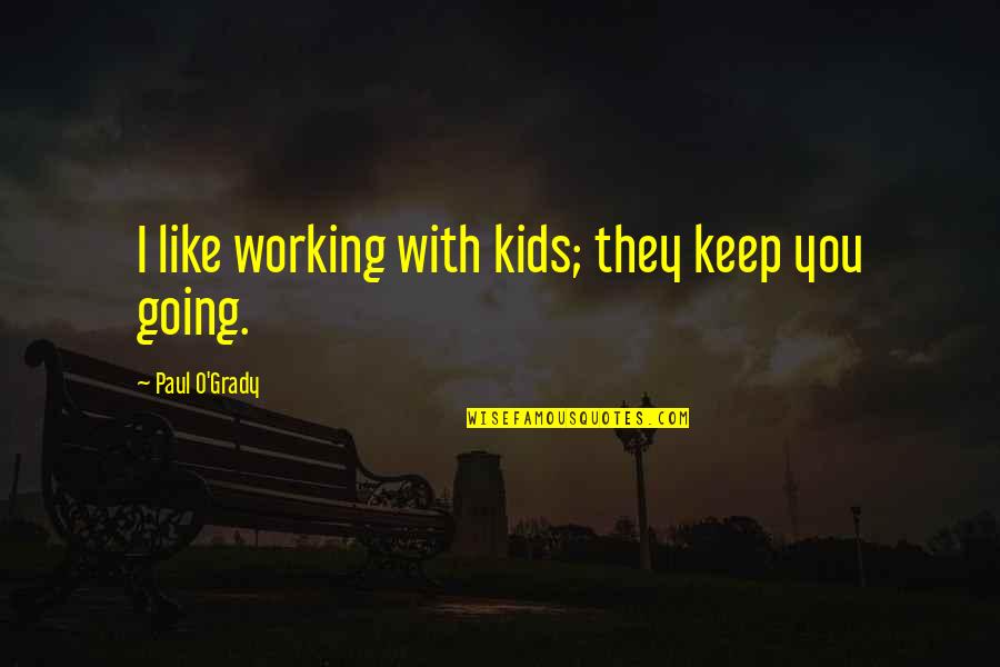 Maximise The Moment Quotes By Paul O'Grady: I like working with kids; they keep you Maximise The Moment Quotes By Paul O'Grady: I like working with kids; they keep you