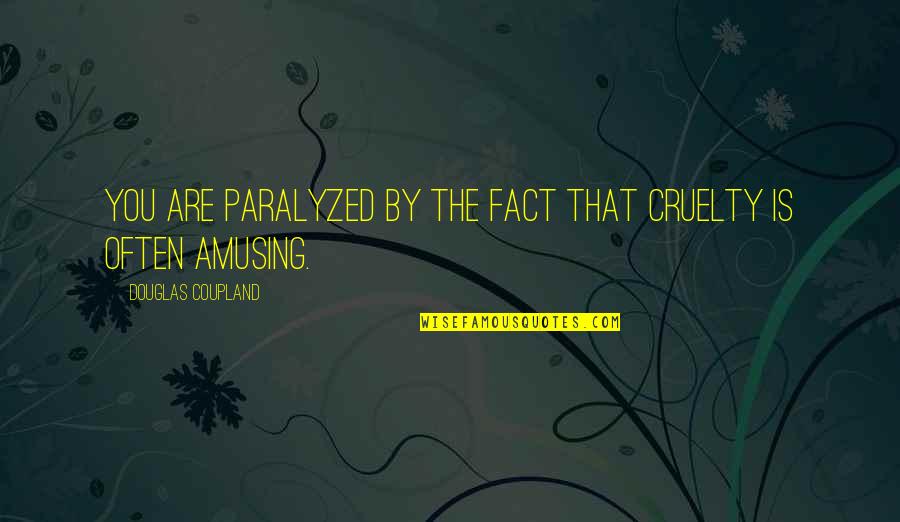 Maximized Living Quotes By Douglas Coupland: You are paralyzed by the fact that cruelty Maximized Living Quotes By Douglas Coupland: You are paralyzed by the fact that cruelty