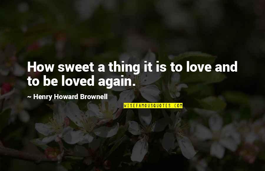 Maximized Living Quotes By Henry Howard Brownell: How sweet a thing it is to love