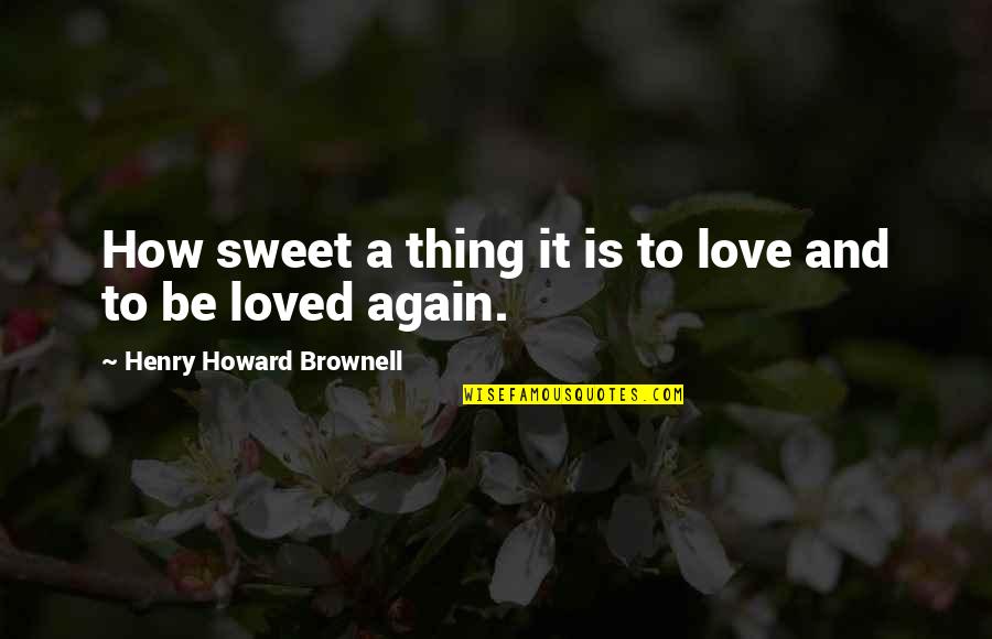 Maximized Living Quotes By Henry Howard Brownell: How sweet a thing it is to love Maximized Living Quotes By Henry Howard Brownell: How sweet a thing it is to love