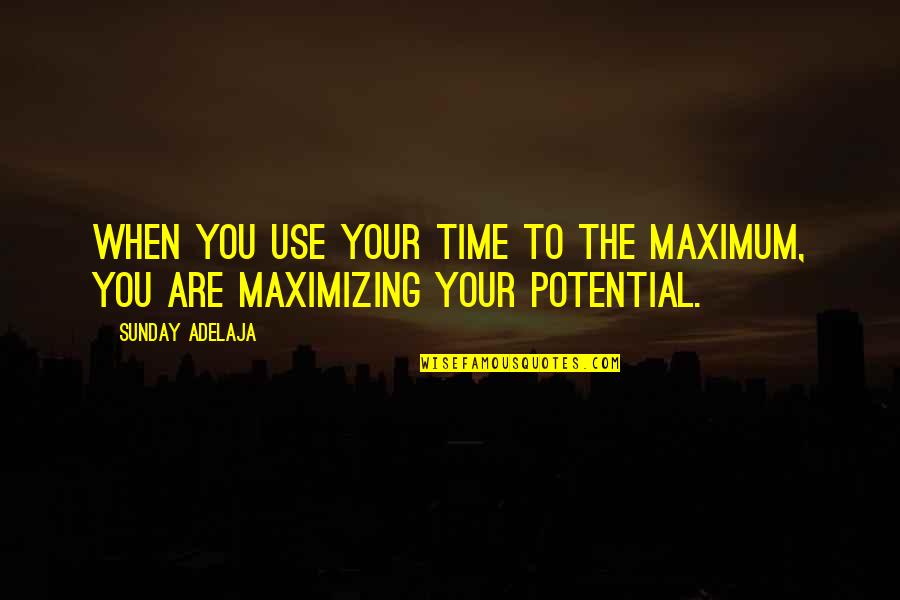 Maximizing Your Potential Quotes By Sunday Adelaja: When you use your time to the maximum,