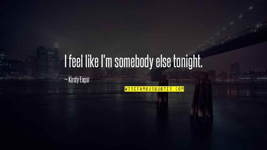 Maximos Goleadores Quotes By Kirsty Eagar: I feel like I'm somebody else tonight. Maximos Goleadores Quotes By Kirsty Eagar: I feel like I'm somebody else tonight.