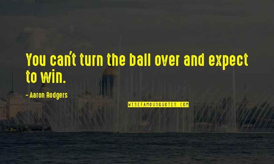 Maxims Of Law Quotes By Aaron Rodgers: You can't turn the ball over and expect