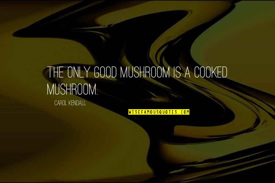 Maxims Quotes By Carol Kendall: The only good mushroom is a cooked mushroom.