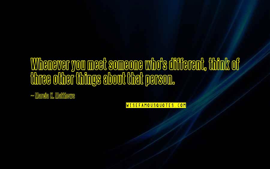 Maxims Quotes By Marcia K. Matthews: Whenever you meet someone who's different, think of