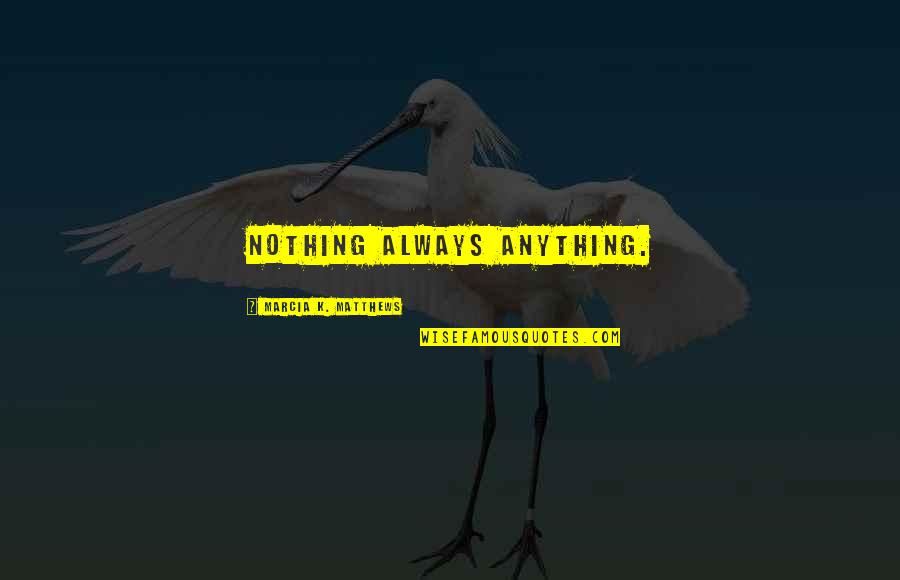 Maxims Quotes By Marcia K. Matthews: Nothing always anything.