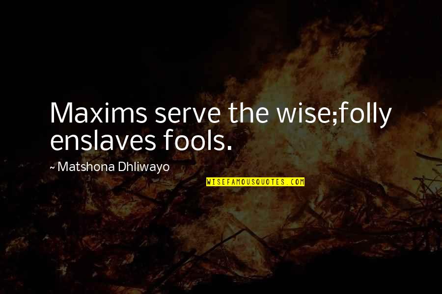 Maxims Quotes By Matshona Dhliwayo: Maxims serve the wise;folly enslaves fools.