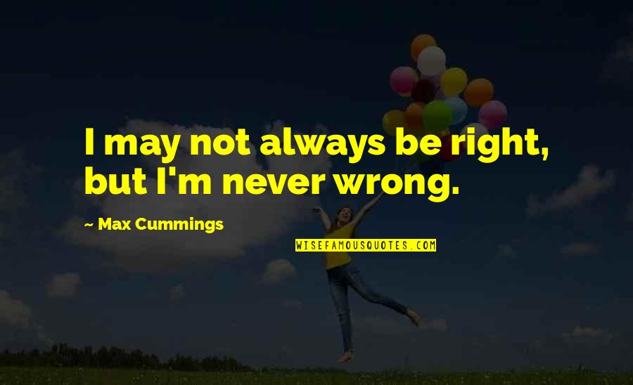 Maxims Quotes By Max Cummings: I may not always be right, but I'm