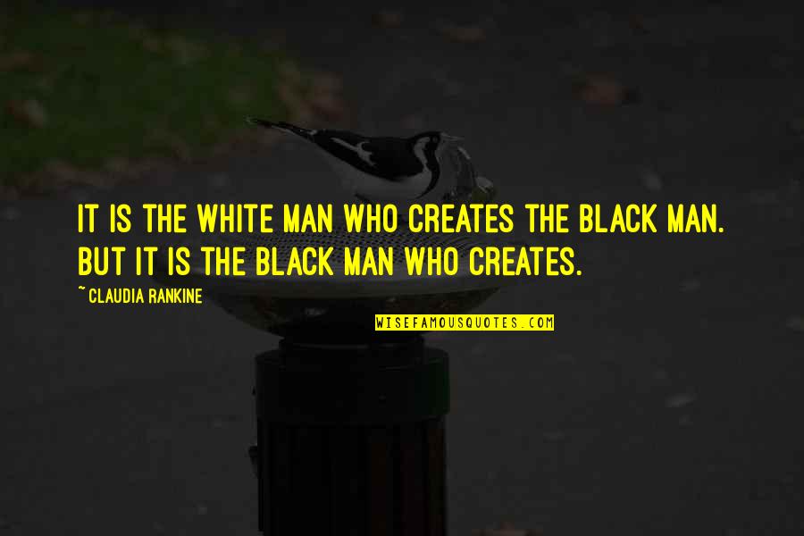 Maximum Happiness Quotes By Claudia Rankine: It is the White Man who creates the