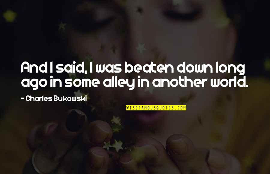 Maximum Love Quotes By Charles Bukowski: And I said, I was beaten down long Maximum Love Quotes By Charles Bukowski: And I said, I was beaten down long