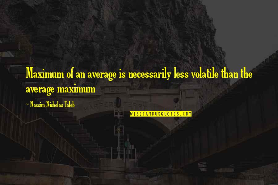 Maximum Quotes By Nassim Nicholas Taleb: Maximum of an average is necessarily less volatile