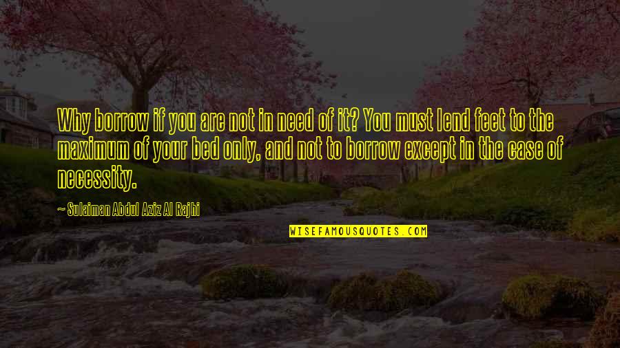 Maximum Quotes By Sulaiman Abdul Aziz Al Rajhi: Why borrow if you are not in need