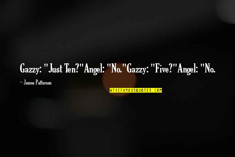 Maximum Ride Angel Quotes By James Patterson: Gazzy: "Just Ten?"Angel: "No."Gazzy: "Five?"Angel: "No.