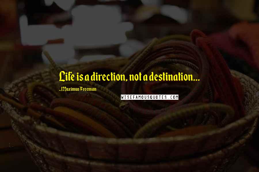 Maximus Freeman quotes: Life is a direction, not a destination... Maximus Freeman quotes: Life is a direction, not a destination...