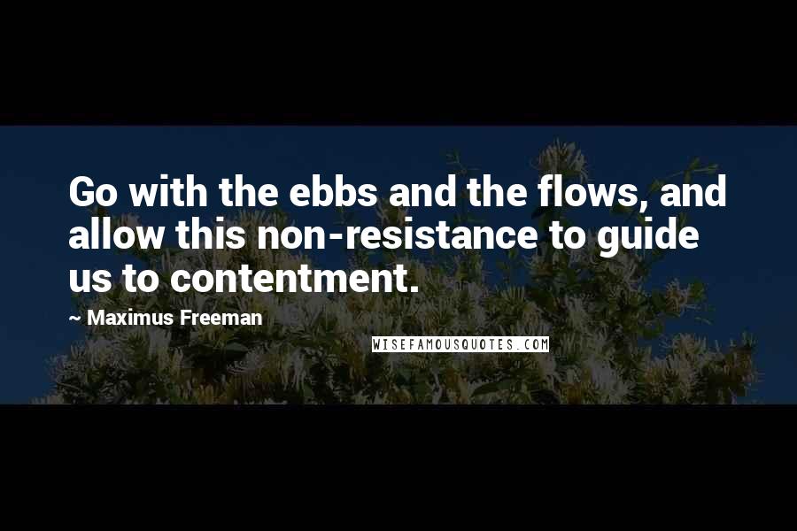 Maximus Freeman quotes: Go with the ebbs and the flows, and allow this non-resistance to guide us to contentment.