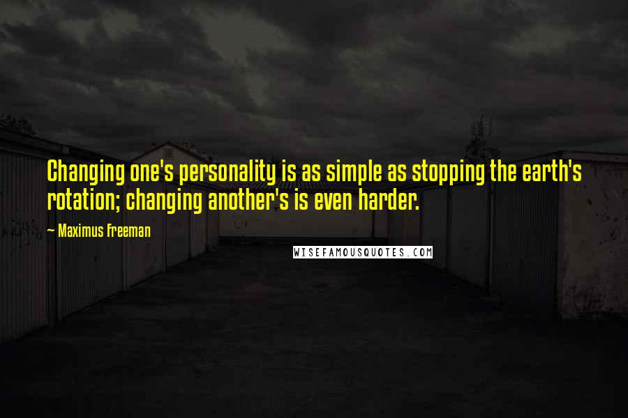 Maximus Freeman quotes: Changing one's personality is as simple as stopping the earth's rotation; changing another's is even harder.