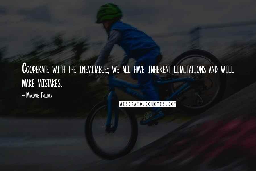 Maximus Freeman quotes: Cooperate with the inevitable; we all have inherent limitations and will make mistakes.