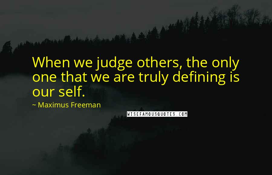 Maximus Freeman quotes: When we judge others, the only one that we are truly defining is our self.