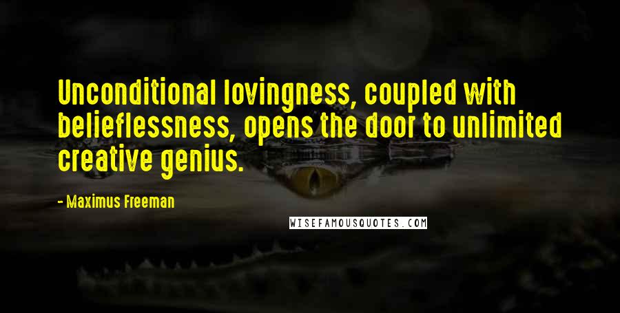 Maximus Freeman quotes: Unconditional lovingness, coupled with belieflessness, opens the door to unlimited creative genius.