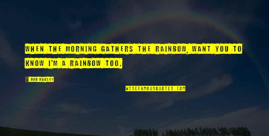 Maximus Meridius Quotes By Bob Marley: When the morning gathers the rainbow, want you