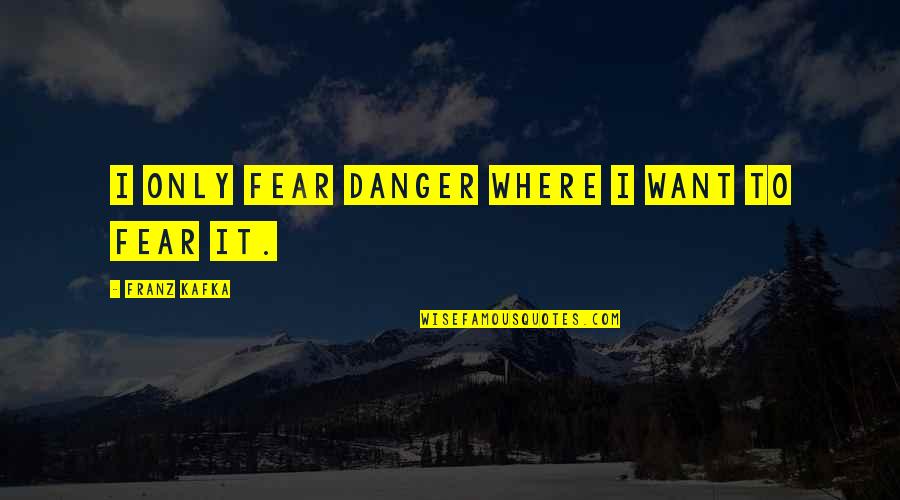Maximus Poems Quotes By Franz Kafka: I only fear danger where I want to
