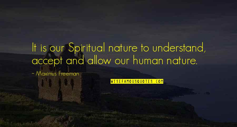 Maximus Quotes By Maximus Freeman: It is our Spiritual nature to understand, accept