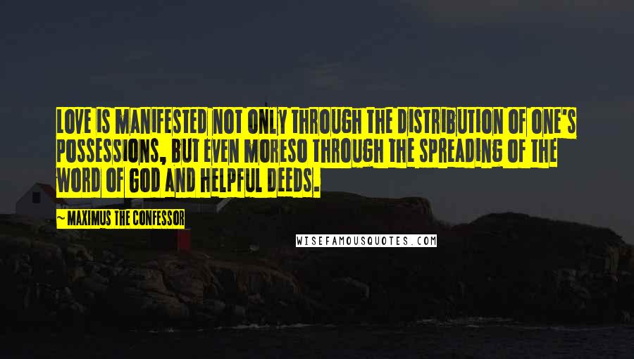 Maximus The Confessor quotes: Love is manifested not only through the distribution of one's possessions, but even moreso through the spreading of the word of God and helpful deeds. Maximus The Confessor quotes: Love is manifested not only through the distribution of one's possessions, but even moreso through the spreading of the word of God and helpful deeds.