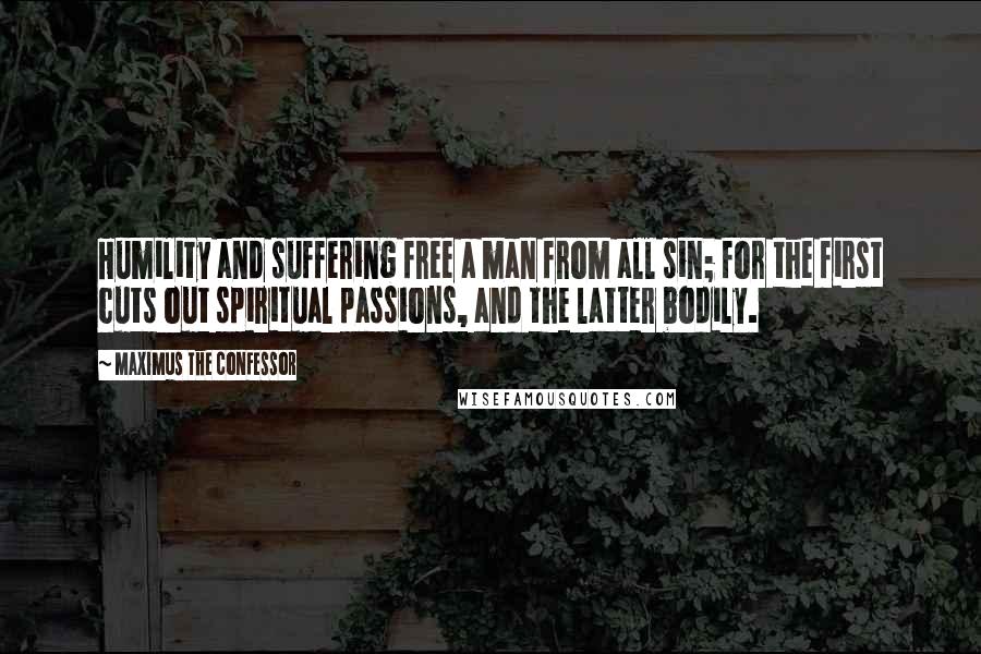 Maximus The Confessor quotes: Humility and suffering free a man from all sin; for the first cuts out spiritual passions, and the latter bodily. Maximus The Confessor quotes: Humility and suffering free a man from all sin; for the first cuts out spiritual passions, and the latter bodily.