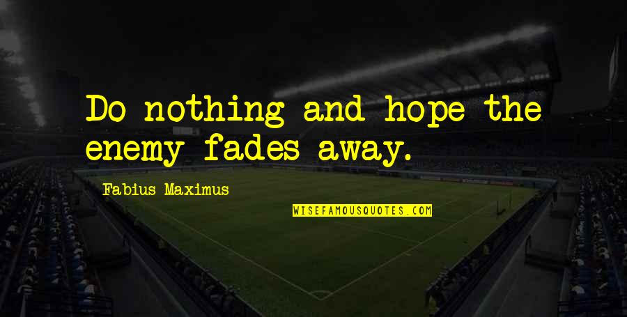 Maximus's Quotes By Fabius Maximus: Do nothing and hope the enemy fades away.