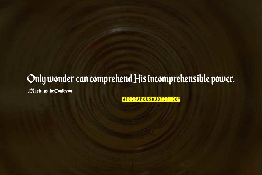 Maximus's Quotes By Maximus The Confessor: Only wonder can comprehend His incomprehensible power.