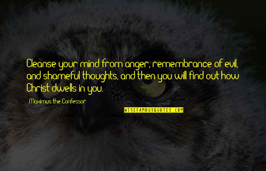 Maximus's Quotes By Maximus The Confessor: Cleanse your mind from anger, remembrance of evil,