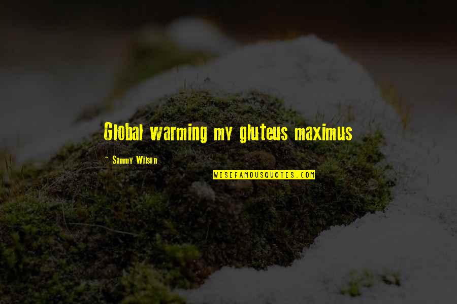 Maximus's Quotes By Sammy Wilson: Global warming my gluteus maximus