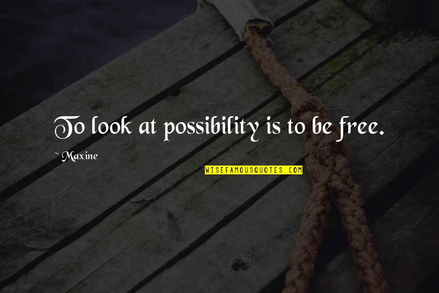 Maxine Com Quotes By Maxine: To look at possibility is to be free.