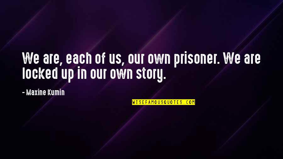 Maxine Com Quotes By Maxine Kumin: We are, each of us, our own prisoner.