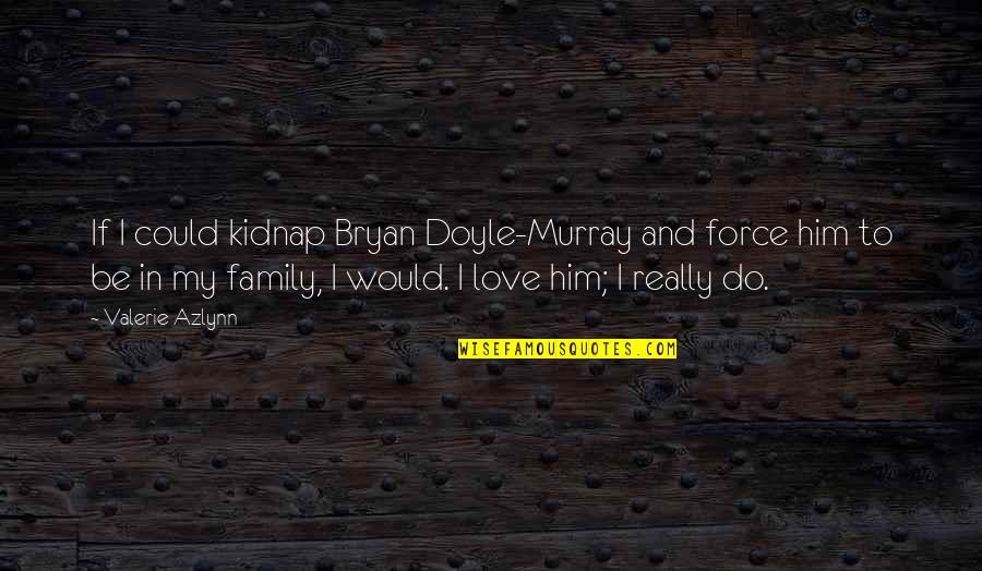 Maxine Crabby Quotes By Valerie Azlynn: If I could kidnap Bryan Doyle-Murray and force