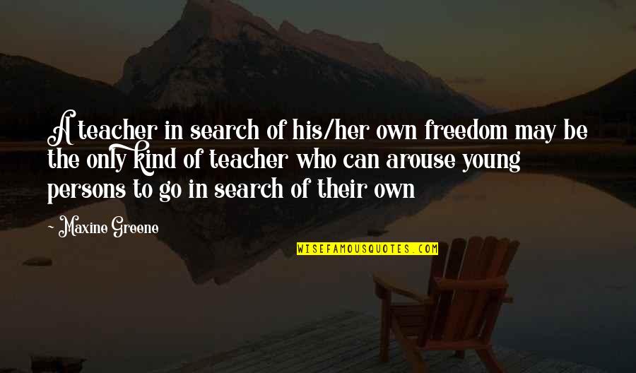 Maxine Greene Quotes By Maxine Greene: A teacher in search of his/her own freedom Maxine Greene Quotes By Maxine Greene: A teacher in search of his/her own freedom
