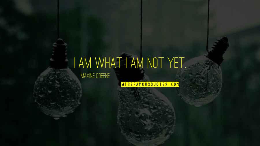 Maxine Greene Quotes By Maxine Greene: I am what I am not yet. Maxine Greene Quotes By Maxine Greene: I am what I am not yet.