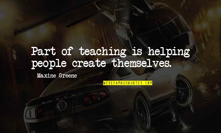 Maxine Greene Quotes By Maxine Greene: Part of teaching is helping people create themselves. Maxine Greene Quotes By Maxine Greene: Part of teaching is helping people create themselves.