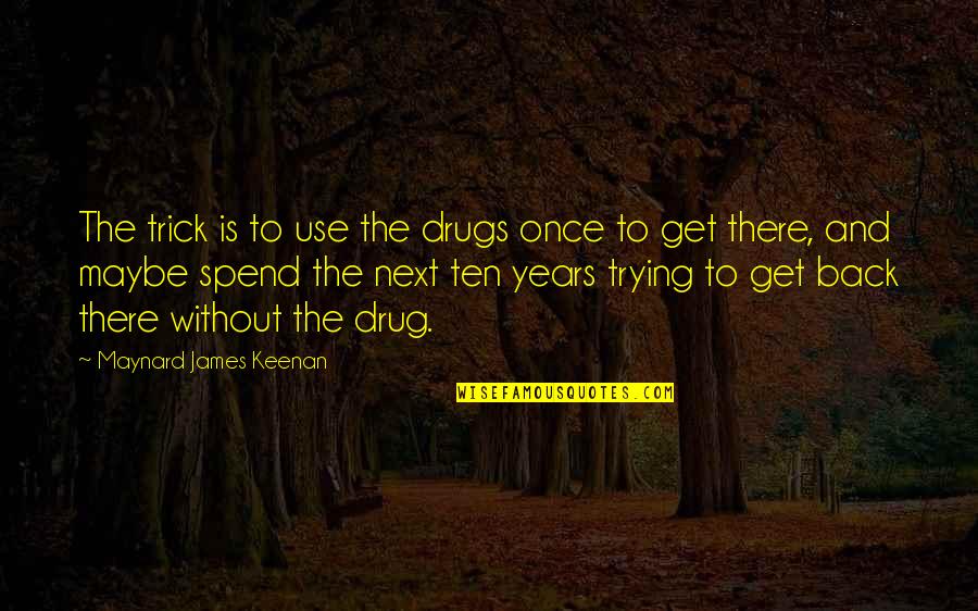 Maxine Greene Quotes By Maynard James Keenan: The trick is to use the drugs once Maxine Greene Quotes By Maynard James Keenan: The trick is to use the drugs once