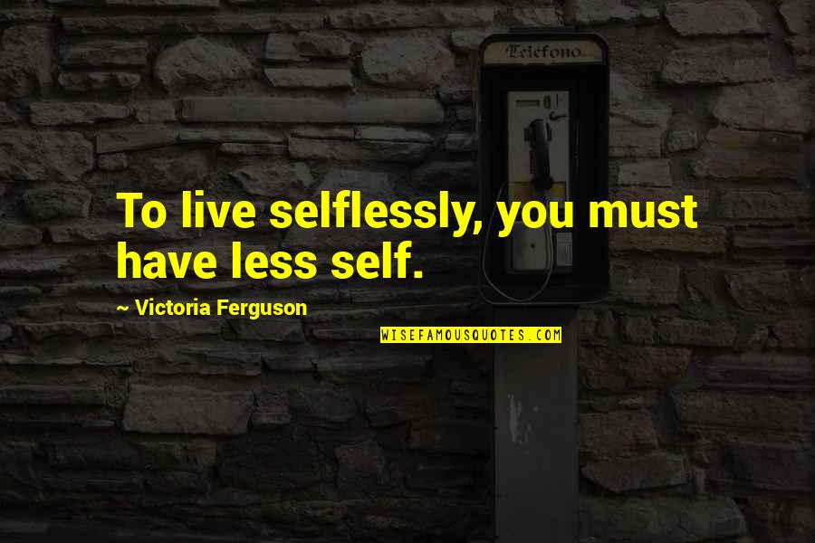 Maxine Greene Quotes By Victoria Ferguson: To live selflessly, you must have less self. Maxine Greene Quotes By Victoria Ferguson: To live selflessly, you must have less self.