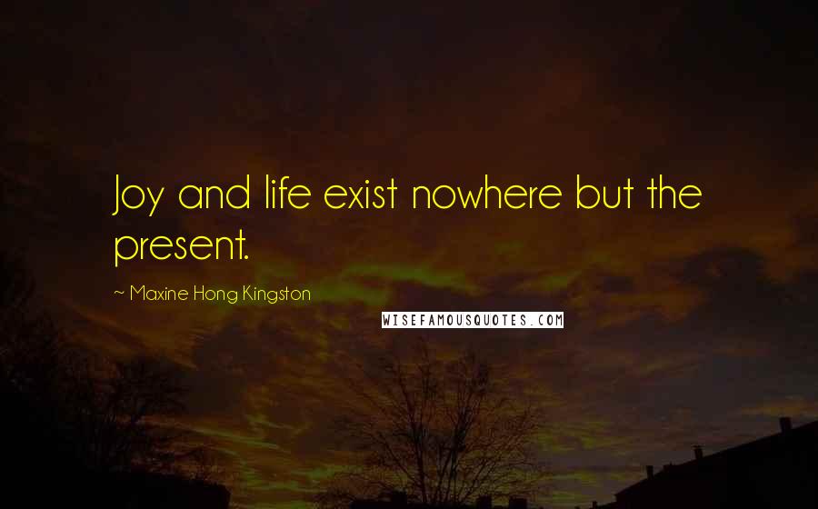 Maxine Hong Kingston quotes: Joy and life exist nowhere but the present.