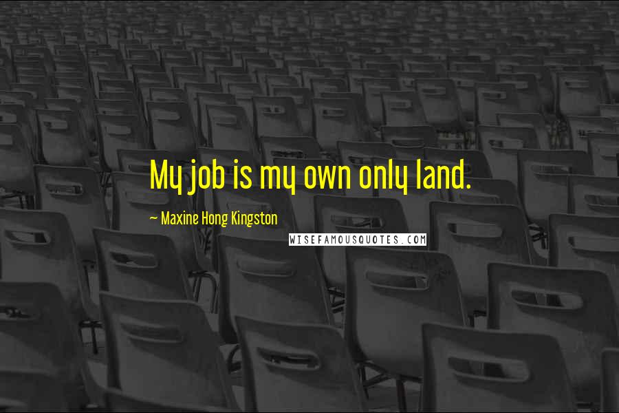 Maxine Hong Kingston quotes: My job is my own only land.