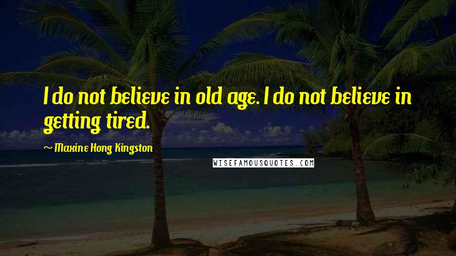 Maxine Hong Kingston quotes: I do not believe in old age. I do not believe in getting tired.