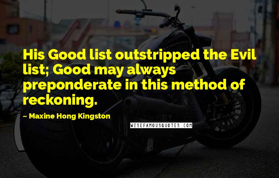 Maxine Hong Kingston quotes: His Good list outstripped the Evil list; Good may always preponderate in this method of reckoning.