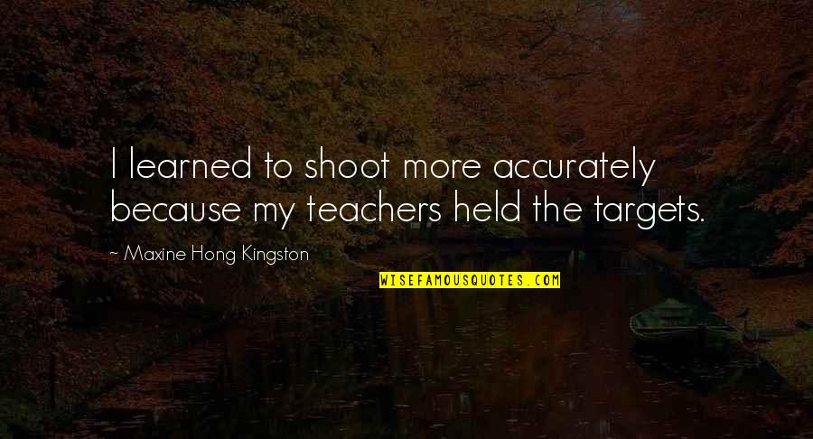 Maxine Kingston Quotes By Maxine Hong Kingston: I learned to shoot more accurately because my