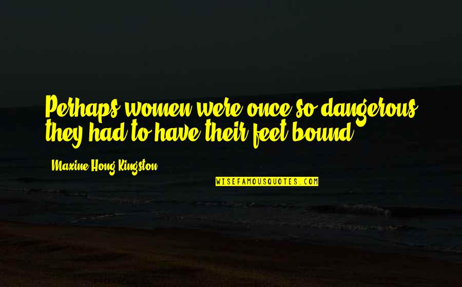Maxine Kingston Quotes By Maxine Hong Kingston: Perhaps women were once so dangerous they had