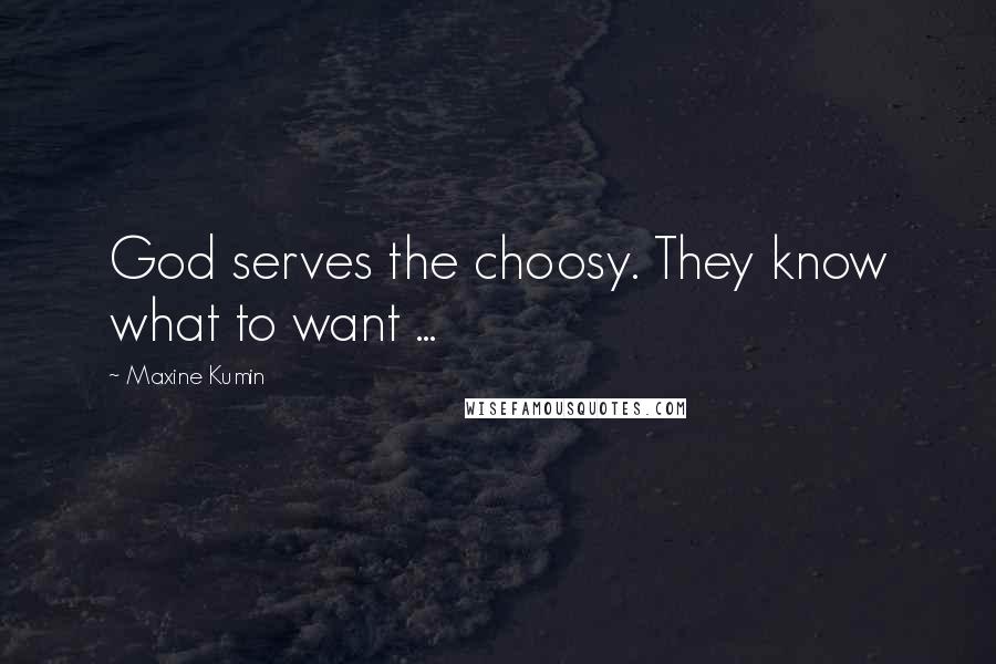 Maxine Kumin quotes: God serves the choosy. They know what to want ...