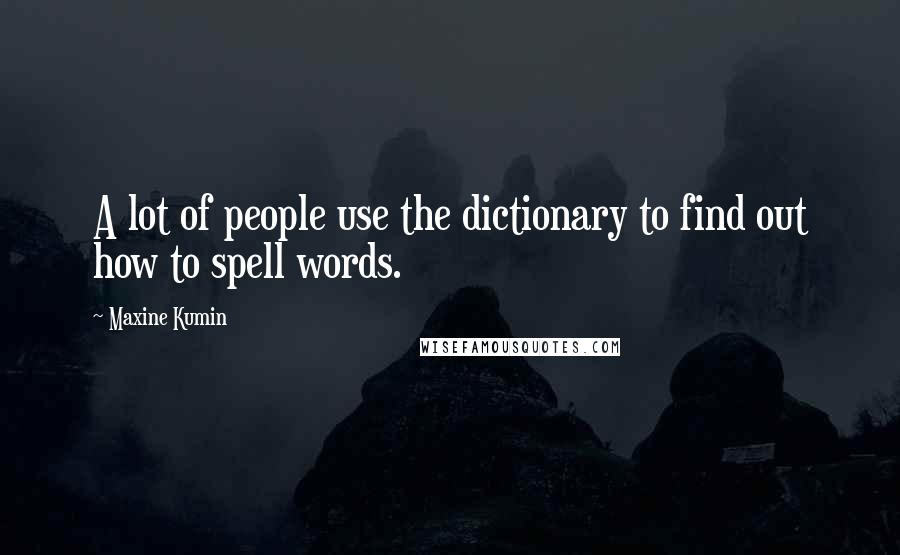 Maxine Kumin quotes: A lot of people use the dictionary to find out how to spell words.