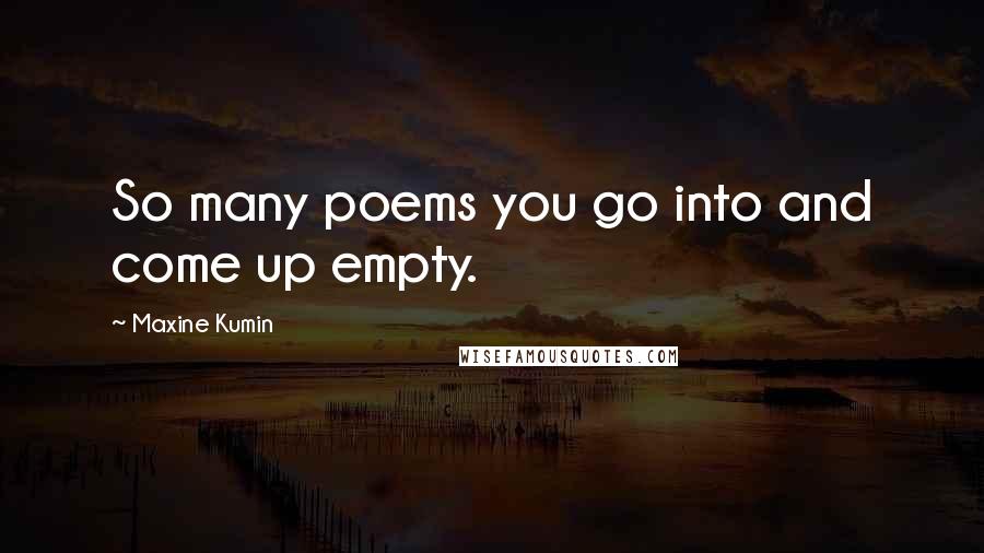 Maxine Kumin quotes: So many poems you go into and come up empty.